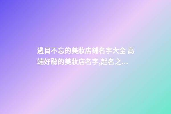 過目不忘的美妝店鋪名字大全 高端好聽的美妝店名字,起名之家-第1張-店鋪起名-玄機派